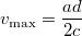 $$v_{\mathrm{max}}=\frac{ad}{2c}$$