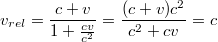 $$v_{rel}=\frac{c+v}{1+\frac{cv}{c^2}{}}=\frac{(c+v)c^2}{c^2+cv}=c$$