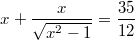 $$x+\frac {x} {\sqrt{x^2-1}}=\frac {35} {12}$$