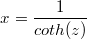 $$x=\frac{1}{coth(z)}$$