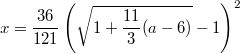 $$x=\frac{36}{121}\left(\sqrt{1+\frac{11}3(a-6)}-1\right)^2$$