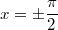 $$x= \pm \frac{\pi}{2}$$