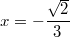 $$x=-\frac {\sqrt{2}} {3}$$