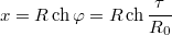 $$x=R\,\mathrm{ch}\,\varphi=R\,\mathrm{ch}\,\frac{\tau}{R_0}$$