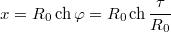 $$x=R_0\,\mathrm{ch}\,\varphi=R_0\,\mathrm{ch}\,\frac{\tau}{R_0}$$