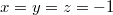 $$x=y=z=-1$$