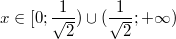 $$x\in[0;\frac {1} {\sqrt{2}})\cup (\frac {1} {\sqrt{2}};+\infty)$$