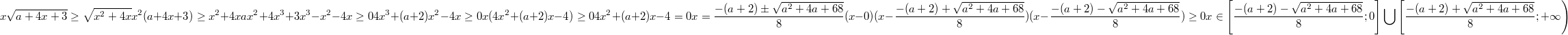 $$x\sqrt{a+4x+3}\geq\sqrt{x^2+4x}\\x^2(a+4x+3)\geq x^2+4x\\ax^2+4x^3+3x^3-x^2-4x\geq 0\\4x^3+(a+2)x^2-4x \geq 0\\x(4x^2+(a+2)x-4)\geq 0\\4x^2+(a+2)x-4=0\\x=\frac{-(a+2)\pm\sqrt{a^2+4a+68}}{8}\\(x-0)(x-\frac{-(a+2)+\sqrt{a^2+4a+68}}{8})(x-\frac{-(a+2)-\sqrt{a^2+4a+68}}{8})\geq 0\\x \in \left[\frac{-(a+2)-\sqrt{a^2+4a+68}}{8};0\right]\bigcup\left[\frac{-(a+2)+\sqrt{a^2+4a+68}}{8};+\infty \right)$$