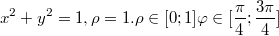 $$x^2+y^2=1,\\\rho=1.\\\rho\in[0;1]\\\varphi\in[\frac {\pi} {4};\frac {3\pi} {4}] $$