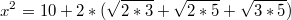 $$x^2=10+2*(\sqrt{2*3}+\sqrt{2*5}+\sqrt{3*5})$$