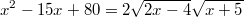 $$x^2-15x+80 = 2\sqrt{2x-4} \sqrt{x+5}$$