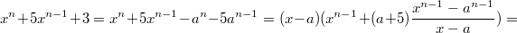 $$x^n+5 x^{n-1}+3 = x^n+5 x^{n-1}-a^n-5 a^{n-1} = (x-a)(x^{n-1}+(a+5)\frac{x^{n-1}-a^{n-1}}{x-a}) =$$