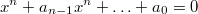 $$x^n+a_{n-1}x^n+\ldots+a_0=0$$