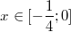 $$x \in [-\frac {1} {4}; 0] $$