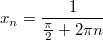 $$x_n=\frac {1} {\frac {\pi} {2}+2\pi n}$$