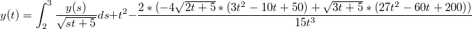 $$y(t)=\int_{2}^{3}{\frac{y(s)}{\sqrt{st+5}}ds}+t^2 - \frac{2 * (-4\sqrt{2t + 5} * (3t^2 - 10t + 50) + \sqrt{3t + 5} * (27t^2 - 60t + 200))}{15t^3}$$