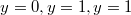 $$y=0, y=1, y=1$$