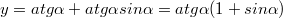 $$y=atg\alpha+atg\alpha{sin\alpha}=atg\alpha(1+sin\alpha)$$