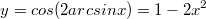 $$y=cos(2arcsinx)=1-2x^2$$